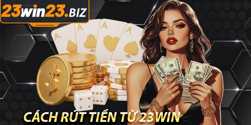 Hướng Dẫn Rút Tiền 23Win – Đơn Giản Và An Toàn 2025 2 Cách Rút Tiền Từ 23Win Dành Cho Người Mới