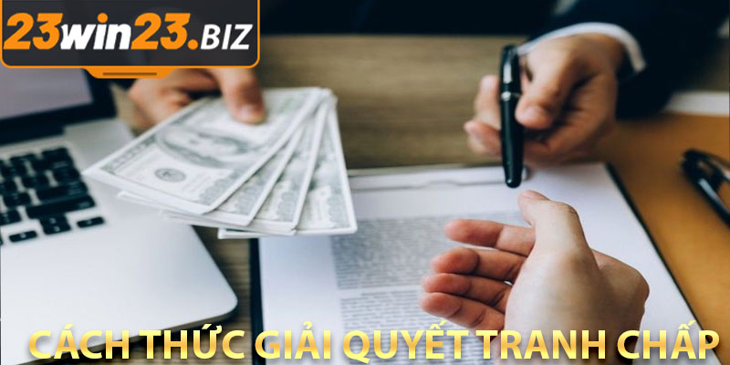 Điều Khoản Điều Kiện Của 23Win – Tìm Hiểu Cụ Thể Và Chi Tiết 3 Cách Thức Giải Quyết Tranh Chấp