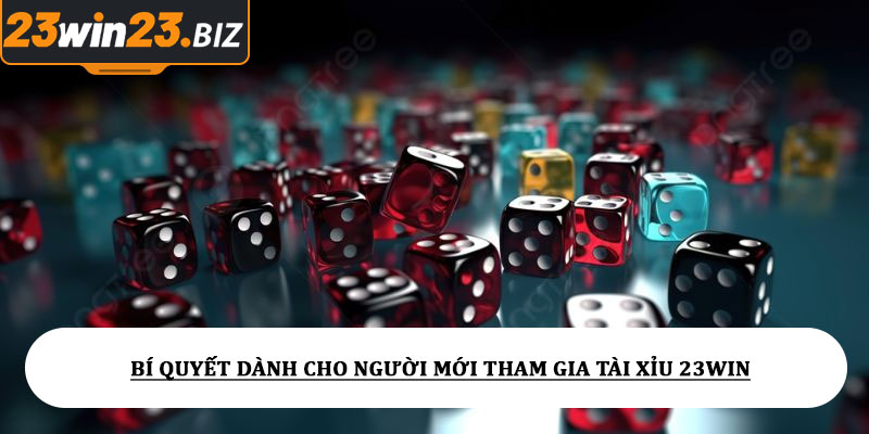 Tài xỉu 23win - Tỷ lệ cược hấp dẫn, dễ cược dễ thắng lớn 5 Bí quyết dành cho người mới tham gia tài xỉu 23win