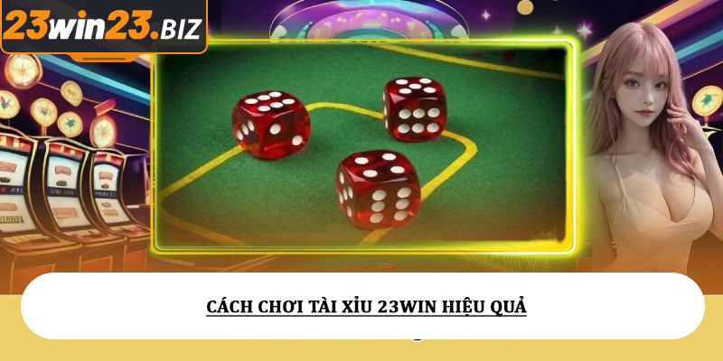 Tài xỉu 23win - Tỷ lệ cược hấp dẫn, dễ cược dễ thắng lớn 3 Cách chơi tài xỉu 23win hiệu quả