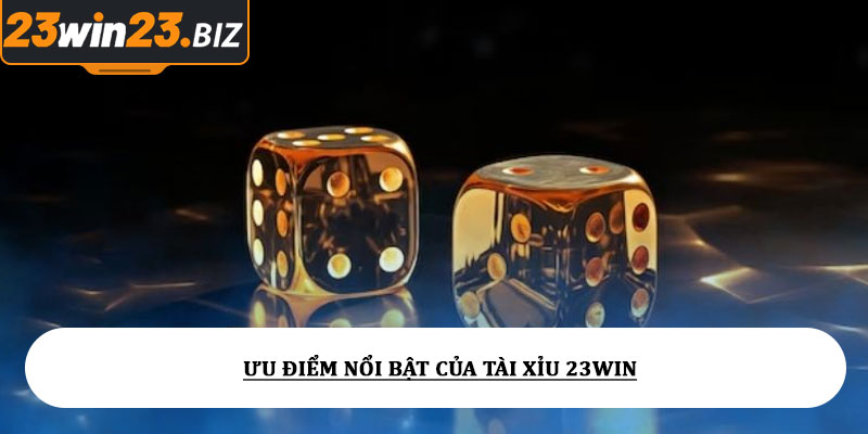 Tài xỉu 23win - Tỷ lệ cược hấp dẫn, dễ cược dễ thắng lớn 4 Ưu điểm nổi bật của tài xỉu 23win